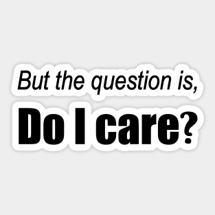 But the question is, Do I care? Sticker